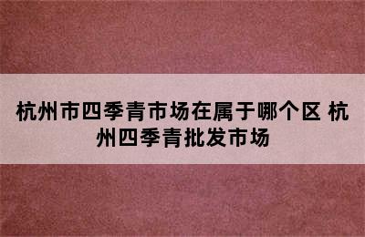 杭州市四季青市场在属于哪个区 杭州四季青批发市场